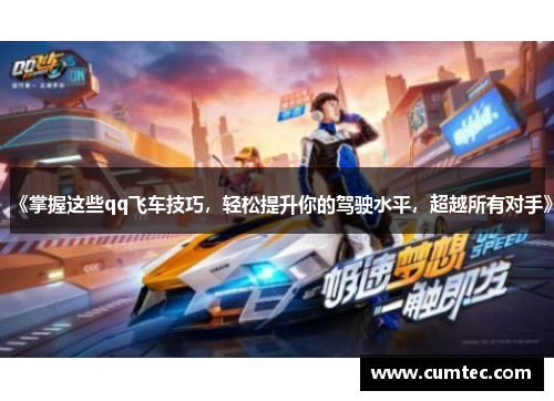 《掌握这些qq飞车技巧，轻松提升你的驾驶水平，超越所有对手》