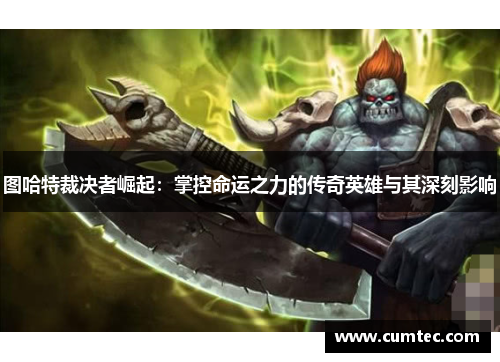 图哈特裁决者崛起：掌控命运之力的传奇英雄与其深刻影响